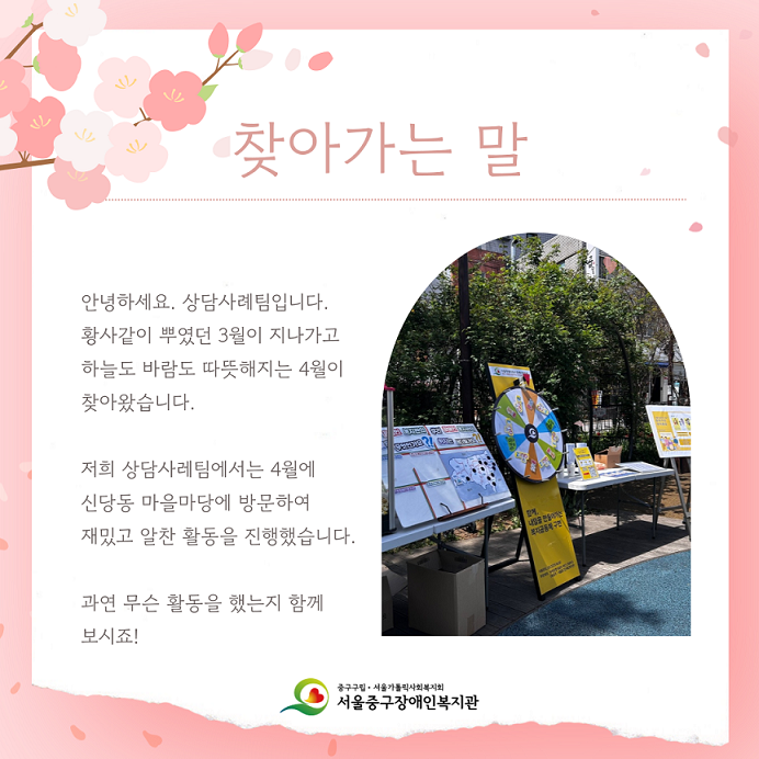 찾아가는 말 안녕하세요. 상담사례팀입니다. 황사같이 뿌였던 3월이 지나가고 하늘도 바람도 따뜻해지는 4월이 찾아왔습니다. 저희 상담사례팀에서는 4월에 신당동 마을마당에 방문하여 재밌고 알찬 활동을 진행했습니다. 과연 무슨 활동을 했는지 함께 보시죠!