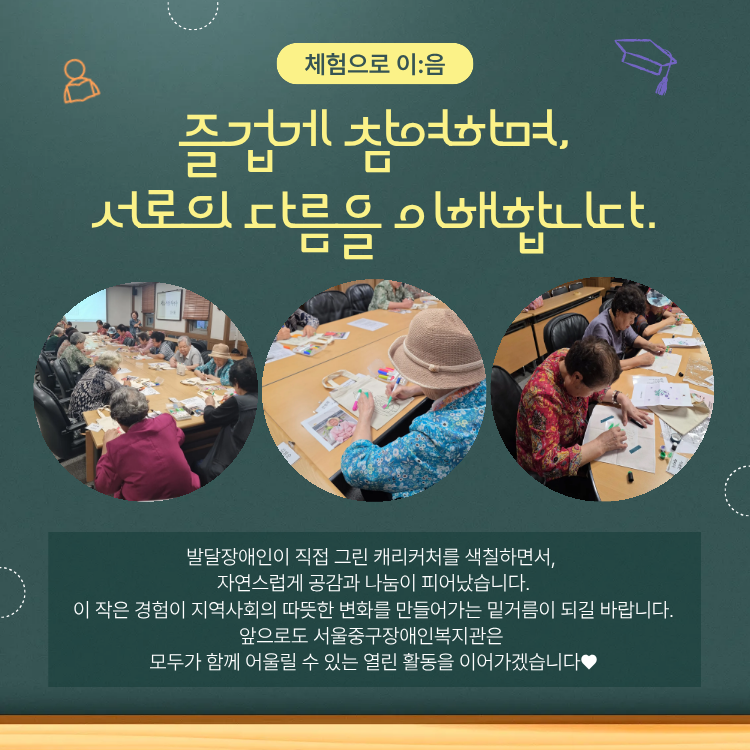 '체험으로 이:음' 즐겁게 참여하며, 서로의 다름을 이해합니다. / 발달장애인이 직접 그린 캐리커처를 색칠하면서, 자연스럽게 공감과 나눔이 피어났습니다. 이 작은 경험이 지역사회의 따뜻한 변화를 만들어가는 밑거름이 되길 바랍니다. 앞으로도 서울중구장애인복지관은 모두가 함께 어울릴 수 있는 열린 활동을 이어가겠습니다.