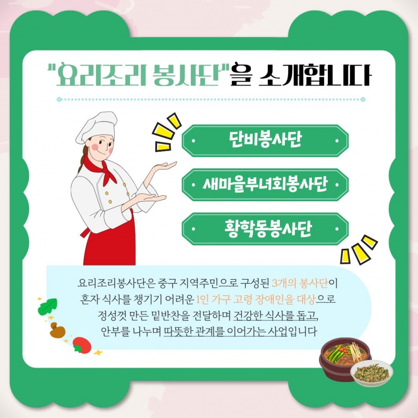 요리조리봉사단은 중구 지역주민으로 구성된 3개의 봉사단이 혼자 식사를 챙기기 어려운 1인 가구 고령 장애인을 대상으로 정성껏 만든 밑반찬을 전달하며 건강한 식사를 돕고, 안부를 나누며 따뜻한 관계를 이어나가는 사업입니다