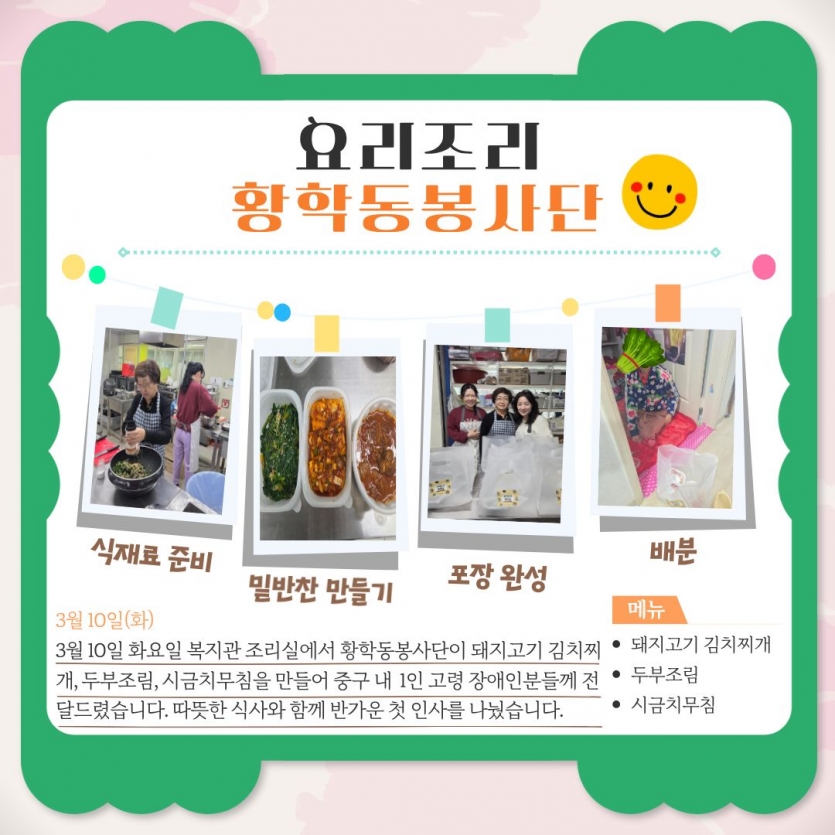 3월 10일 화요일 복지관 조리실에서 황학동봉사단이 돼지고기 김치찌개, 두부조림, 시금치무침을 만들어 중구 내 1인 고령 장애인분들께 전달드렸습니다. 따뜻한 식사와 함께 반가운 첫 인사를 나눴습니다.