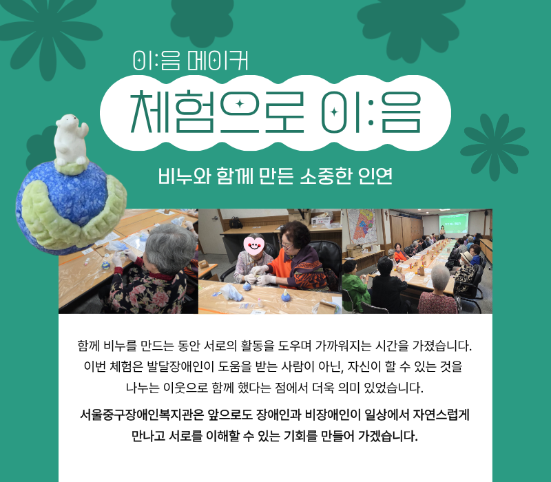 이음메이커 '체험으로 이:음' 비누와 함께 만든 소중한 인연 / 함께 비누를 만드는 동안 서로의 활동을 도우며 가까워지는 시간을 가졌습니다. 이번 체험은 발달장애인이 도움을 받는 사람이 아닌, 자신이 할 수 있는 것을 나누는 이웃으로 함께 했다는 점에서 더욱 의미 있었습니다. 서울중구장애인복지관은 앞으로도 장애인과 비장애인이 일상에서 자연스럽게 만나고 서로를 이해할 수 있는 기회를 만들어 가겠습니다.