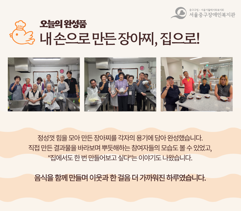 오늘의 완성품. 내 손으로 만든 장아찌, 집으로! / 정성껏 힘을 모아 만든 장아찌를 각자의 용기에 담아 완성했습니다. 직접 만든 결과물을 바라보며 뿌듯해하는 참여자들의 모습도 볼 수 있었고, '집에서도 한번 만들어보고 싶다'는 이야기도 나왔습니다. 음식을 함께 만들며 이웃과 한 걸음 더 가까워진 하루였습니다. 