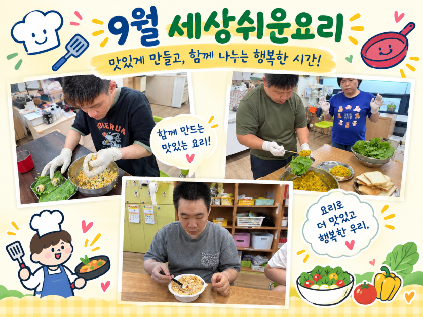 제목: 9월 세상쉬운요리 - 맛있게 만들고, 함께 나누는 행복한 시간!   문구: 함께 만드는 맛있는 요리!, 요리로 더 맛있고 행복한 우리   이미지 구성 (사진 3장):좌측 상단 사진: 이용고객이 위생장갑을 끼고 샐러드 재료를 손으로 뭉치며 집중해서 조리하고 있습니다.   우측 상단 사진: 큰 볼에 담긴 샐러드 재료를 스푼으로 떠서 상추 위에 얹는 조리 활동을 진행하고 있습니다.   하단 사진: 완성된 요리를 그릇에 담아 테이블 앞에 앉아 맛있게 시식하고 있는 모습입니다.   