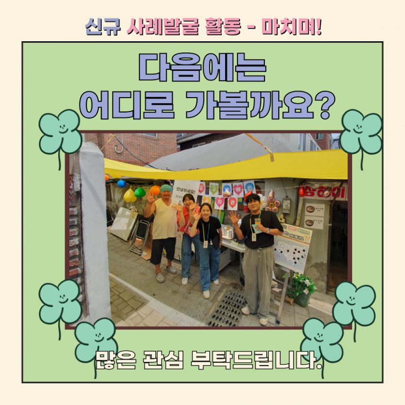 신규 사례발굴 활동 - 마치며! 다음에는 어디로 가볼까요? 많은 관심 부탁드립니다.