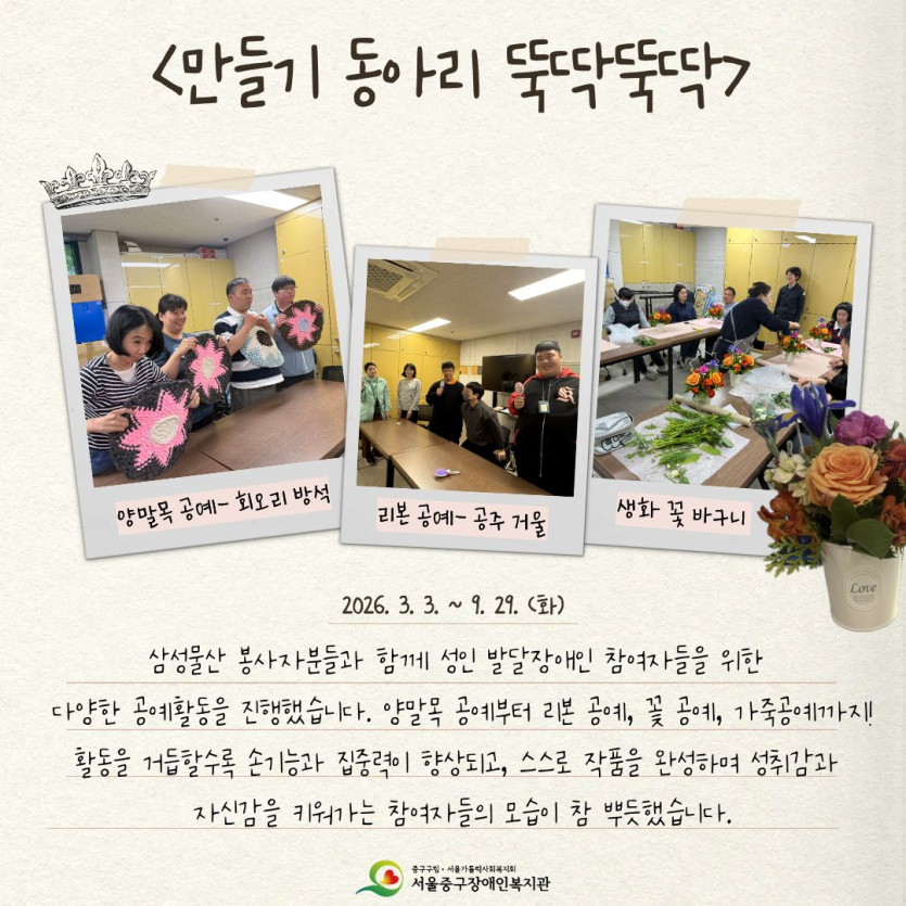 삼성물산 봉사자분들과 함께 성인 발달장애인 참여자들을 위한 다양한 공예활동을 진행했습니다. 양말목 공예부터 리본 공예, 꽃 공예, 가죽 공예까지! 활동을 거듭할수록 손기능과 집중력이 향상되고, 스스로 작품을 완성하며 성취감과 자신감을 키워가는 참여자들의 모습이 참 뿌듯했습니다.